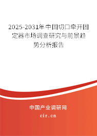 2025-2031中国切口牵开固定器市场分析：智能化、个性化与生物材料新趋势